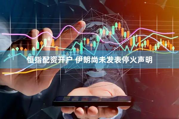 恒指配资开户 伊朗尚未发表停火声明