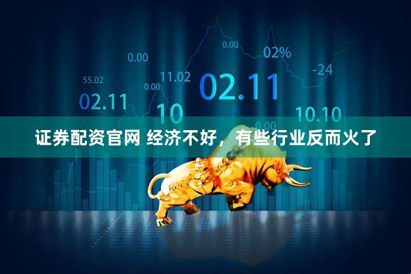 证券配资官网 经济不好，有些行业反而火了