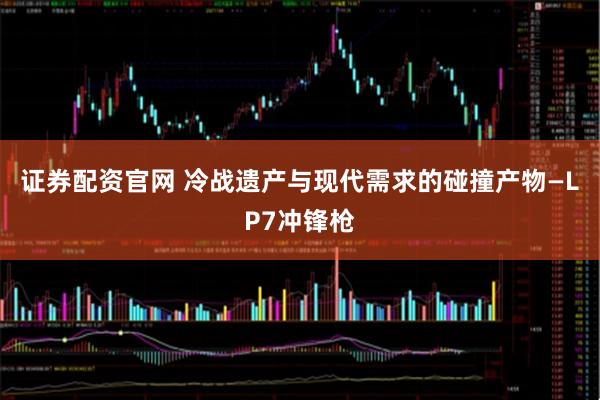 证券配资官网 冷战遗产与现代需求的碰撞产物—LP7冲锋枪