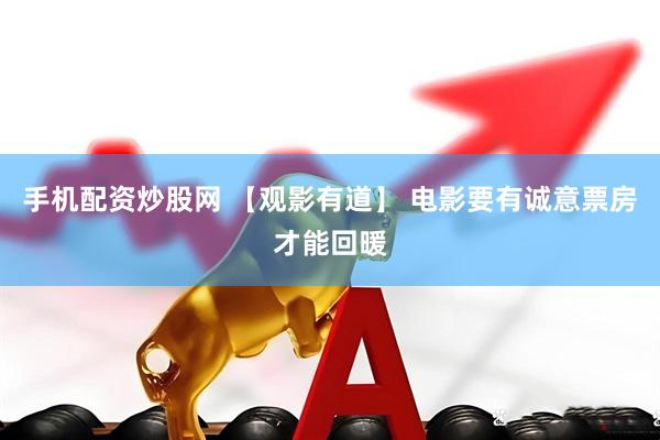 手机配资炒股网 【观影有道】 电影要有诚意票房才能回暖