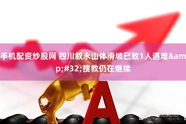 手机配资炒股网 四川叙永山体滑坡已致1人遇难&#32;搜救仍在继续