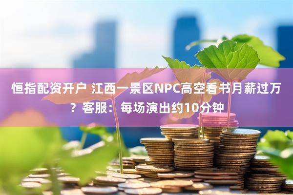 恒指配资开户 江西一景区NPC高空看书月薪过万?客服:每场演出约10分钟