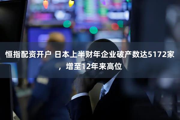 恒指配资开户 日本上半财年企业破产数达5172家，增至12年来高位